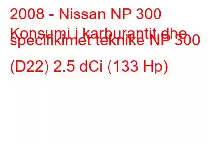 2008 - Nissan NP 300
Konsumi i karburantit dhe specifikimet teknike NP 300 (D22) 2.5 dCi (133 Hp)