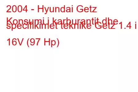 2004 - Hyundai Getz
Konsumi i karburantit dhe specifikimet teknike Getz 1.4 i 16V (97 Hp)