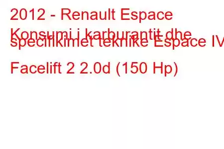 2012 - Renault Espace
Konsumi i karburantit dhe specifikimet teknike Espace IV Facelift 2 2.0d (150 Hp)