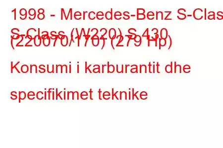 1998 - Mercedes-Benz S-Class
S-Class (W220) S 430 (220070/170) (279 Hp) Konsumi i karburantit dhe specifikimet teknike