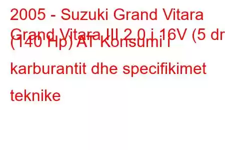 2005 - Suzuki Grand Vitara
Grand Vitara III 2.0 i 16V (5 dr) (140 Hp) AT Konsumi i karburantit dhe specifikimet teknike