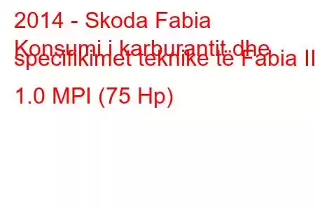 2014 - Skoda Fabia
Konsumi i karburantit dhe specifikimet teknike të Fabia III 1.0 MPI (75 Hp)