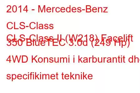 2014 - Mercedes-Benz CLS-Class
CLS-Class II (W218) Facelift 350 BlueTEC 3.0d (249 Hp) 4WD Konsumi i karburantit dhe specifikimet teknike