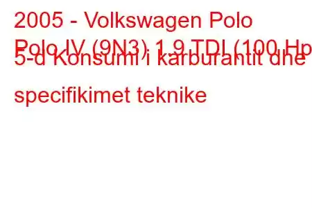 2005 - Volkswagen Polo
Polo IV (9N3) 1.9 TDI (100 Hp) 5-d Konsumi i karburantit dhe specifikimet teknike