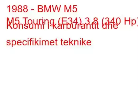 1988 - BMW M5
M5 Touring (E34) 3.8 (340 Hp) Konsumi i karburantit dhe specifikimet teknike