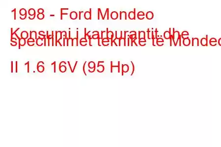 1998 - Ford Mondeo
Konsumi i karburantit dhe specifikimet teknike të Mondeo II 1.6 16V (95 Hp)