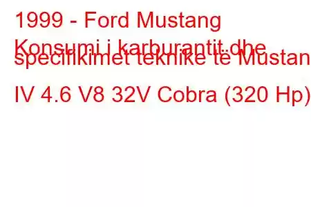 1999 - Ford Mustang
Konsumi i karburantit dhe specifikimet teknike të Mustang IV 4.6 V8 32V Cobra (320 Hp)