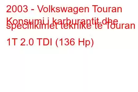 2003 - Volkswagen Touran
Konsumi i karburantit dhe specifikimet teknike të Touran 1T 2.0 TDI (136 Hp)