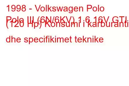 1998 - Volkswagen Polo
Polo III (6N/6KV) 1.6 16V GTI (120 Hp) Konsumi i karburantit dhe specifikimet teknike