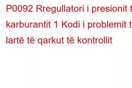 P0092 Rregullatori i presionit të karburantit 1 Kodi i problemit të lartë të qarkut të kontrollit