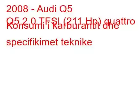 2008 - Audi Q5
Q5 2.0 TFSI (211 Hp) quattro Konsumi i karburantit dhe specifikimet teknike