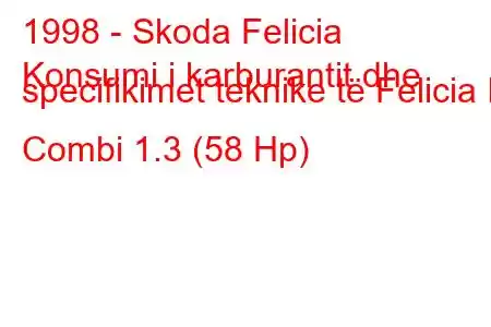 1998 - Skoda Felicia
Konsumi i karburantit dhe specifikimet teknike të Felicia II Combi 1.3 (58 Hp)