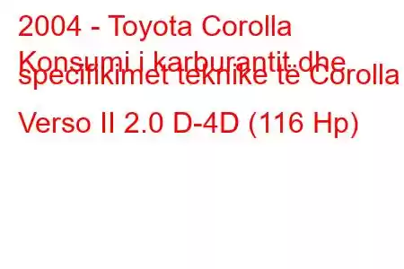 2004 - Toyota Corolla
Konsumi i karburantit dhe specifikimet teknike të Corolla Verso II 2.0 D-4D (116 Hp)