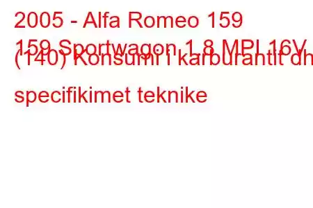 2005 - Alfa Romeo 159
159 Sportwagon 1.8 MPI 16V (140) Konsumi i karburantit dhe specifikimet teknike