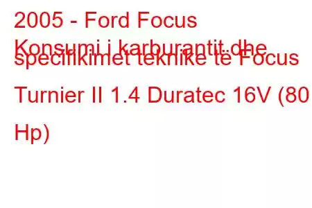 2005 - Ford Focus
Konsumi i karburantit dhe specifikimet teknike të Focus Turnier II 1.4 Duratec 16V (80 Hp)