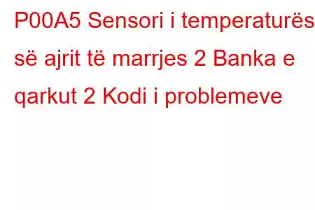 P00A5 Sensori i temperaturës së ajrit të marrjes 2 Banka e qarkut 2 Kodi i problemeve