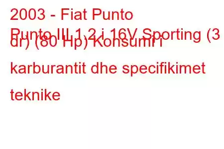 2003 - Fiat Punto
Punto III 1.2 i 16V Sporting (3 dr) (80 Hp) Konsumi i karburantit dhe specifikimet teknike