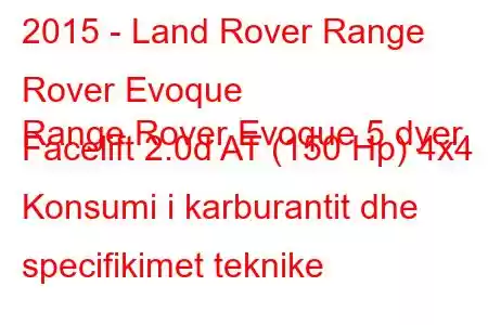 2015 - Land Rover Range Rover Evoque
Range Rover Evoque 5 dyer Facelift 2.0d AT (150 Hp) 4x4 Konsumi i karburantit dhe specifikimet teknike