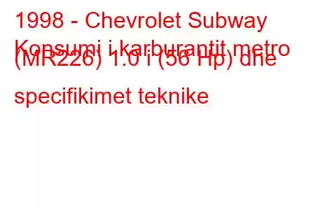 1998 - Chevrolet Subway
Konsumi i karburantit metro (MR226) 1.0 i (56 Hp) dhe specifikimet teknike