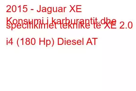 2015 - Jaguar XE
Konsumi i karburantit dhe specifikimet teknike të XE 2.0 i4 (180 Hp) Diesel AT