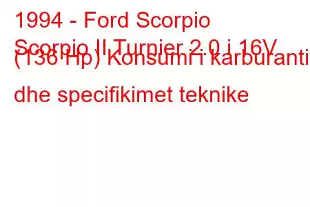 1994 - Ford Scorpio
Scorpio II Turnier 2.0 i 16V (136 Hp) Konsumi i karburantit dhe specifikimet teknike