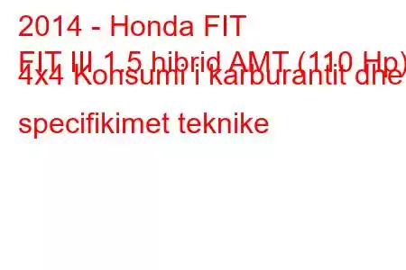 2014 - Honda FIT
FIT III 1.5 hibrid AMT (110 Hp) 4x4 Konsumi i karburantit dhe specifikimet teknike