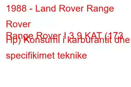 1988 - Land Rover Range Rover
Range Rover I 3.9 KAT (173 Hp) Konsumi i karburantit dhe specifikimet teknike