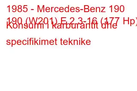 1985 - Mercedes-Benz 190
190 (W201) E 2.3-16 (177 Hp) Konsumi i karburantit dhe specifikimet teknike