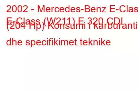 2002 - Mercedes-Benz E-Class
E-Class (W211) E 320 CDI (204 Hp) Konsumi i karburantit dhe specifikimet teknike