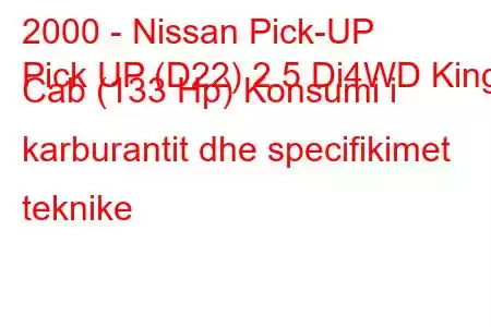 2000 - Nissan Pick-UP
Pick UP (D22) 2.5 Di4WD King Cab (133 Hp) Konsumi i karburantit dhe specifikimet teknike