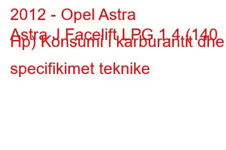 2012 - Opel Astra
Astra J Facelift LPG 1.4 (140 Hp) Konsumi i karburantit dhe specifikimet teknike