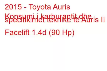 2015 - Toyota Auris
Konsumi i karburantit dhe specifikimet teknike të Auris II Facelift 1.4d (90 Hp)