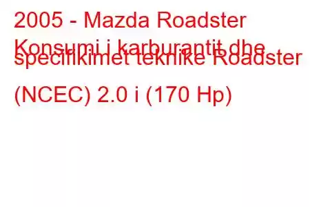 2005 - Mazda Roadster
Konsumi i karburantit dhe specifikimet teknike Roadster (NCEC) 2.0 i (170 Hp)