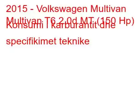 2015 - Volkswagen Multivan
Multivan T6 2.0d MT (150 Hp) Konsumi i karburantit dhe specifikimet teknike