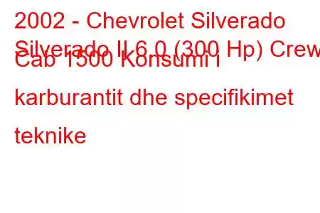 2002 - Chevrolet Silverado
Silverado II 6.0 (300 Hp) Crew Cab 1500 Konsumi i karburantit dhe specifikimet teknike