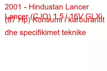 2001 - Hindustan Lancer
Lancer (CJO) 1.5 i 16V GLXi (87 Hp) Konsumi i karburantit dhe specifikimet teknike