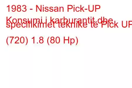 1983 - Nissan Pick-UP
Konsumi i karburantit dhe specifikimet teknike të Pick UP (720) 1.8 (80 Hp)