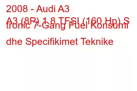 2008 - Audi A3
A3 (8P) 1.8 TFSI (160 Hp) S tronic 7-Gang Fuel Konsumi dhe Specifikimet Teknike