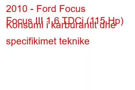 2010 - Ford Focus
Focus III 1.6 TDCi (115 Hp) Konsumi i karburantit dhe specifikimet teknike