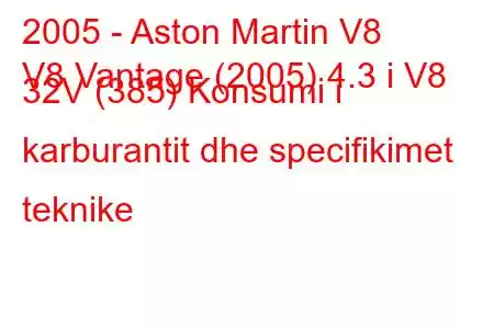 2005 - Aston Martin V8
V8 Vantage (2005) 4.3 i V8 32V (385) Konsumi i karburantit dhe specifikimet teknike