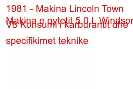 1981 - Makina Lincoln Town
Makina e qytetit 5.0 L Windsor V8 Konsumi i karburantit dhe specifikimet teknike