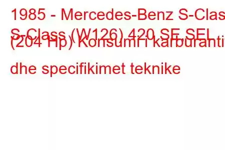 1985 - Mercedes-Benz S-Class
S-Class (W126) 420 SE,SEL (204 Hp) Konsumi i karburantit dhe specifikimet teknike