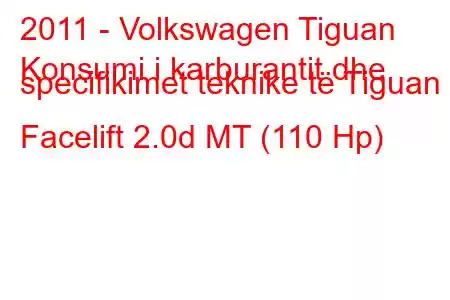 2011 - Volkswagen Tiguan
Konsumi i karburantit dhe specifikimet teknike të Tiguan I Facelift 2.0d MT (110 Hp)