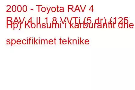 2000 - Toyota RAV 4
RAV 4 II 1.8 VVTi (5 dr) (125 Hp) Konsumi i karburantit dhe specifikimet teknike