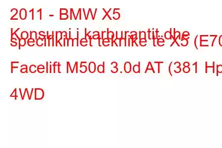 2011 - BMW X5
Konsumi i karburantit dhe specifikimet teknike të X5 (E70) Facelift M50d 3.0d AT (381 Hp) 4WD