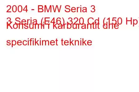 2004 - BMW Seria 3
3 Seria (E46) 320 Cd (150 Hp) Konsumi i karburantit dhe specifikimet teknike