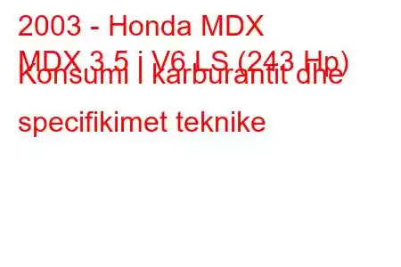 2003 - Honda MDX
MDX 3.5 i V6 LS (243 Hp) Konsumi i karburantit dhe specifikimet teknike