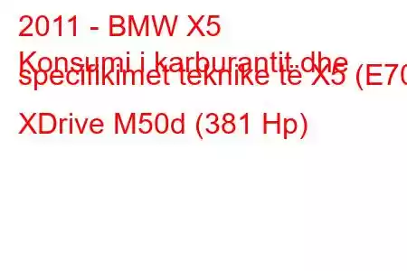 2011 - BMW X5
Konsumi i karburantit dhe specifikimet teknike të X5 (E70) XDrive M50d (381 Hp)