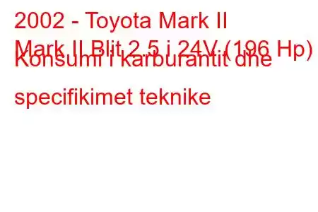 2002 - Toyota Mark II
Mark II Blit 2.5 i 24V (196 Hp) Konsumi i karburantit dhe specifikimet teknike