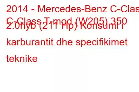 2014 - Mercedes-Benz C-Class
C-Class T-mod (W205) 350 2.0hyb (211 Hp) Konsumi i karburantit dhe specifikimet teknike